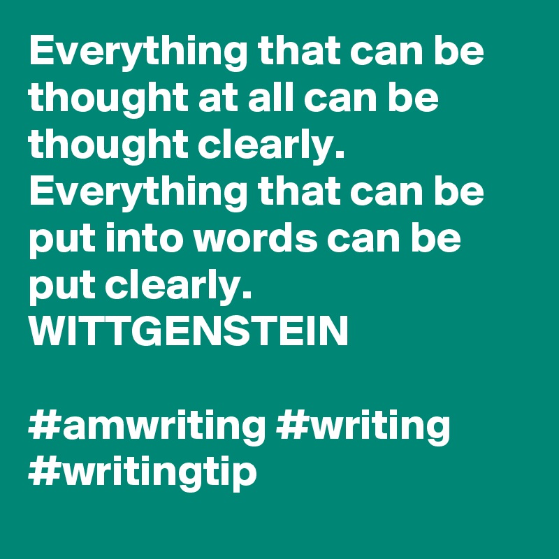Everything that can be thought at all can be thought clearly. Everything that can be put into words can be put clearly.
WITTGENSTEIN 

#amwriting #writing #writingtip
