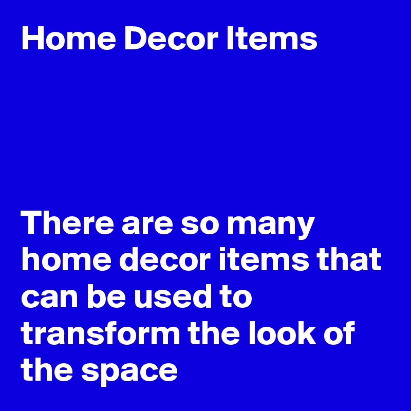 Home Decor Items




There are so many home decor items that can be used to transform the look of the space