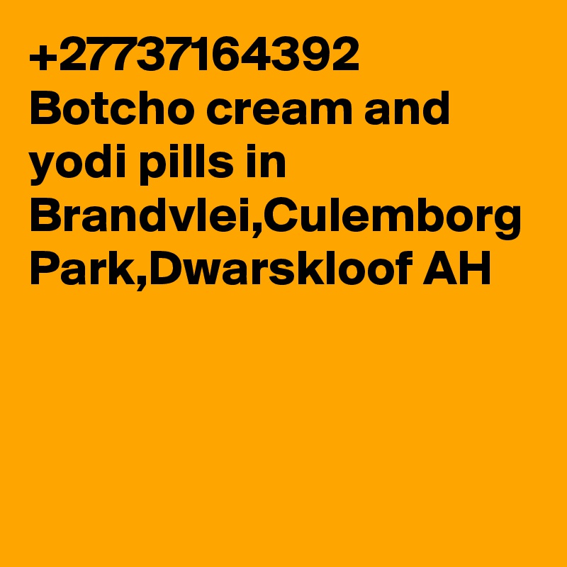 +27737164392 Botcho cream and yodi pills in Brandvlei,Culemborg Park,Dwarskloof AH
