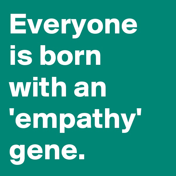 Everyone is born with an 'empathy' gene.