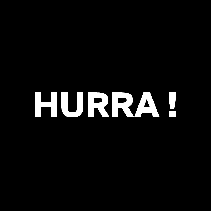

   HURRA !

