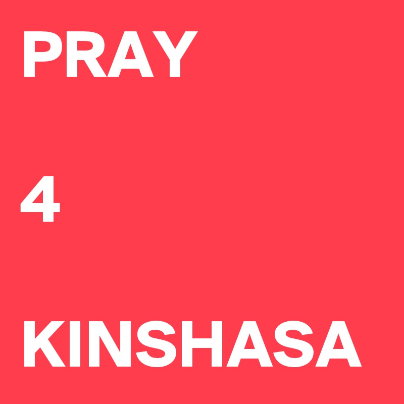 PRAY 

4

KINSHASA 