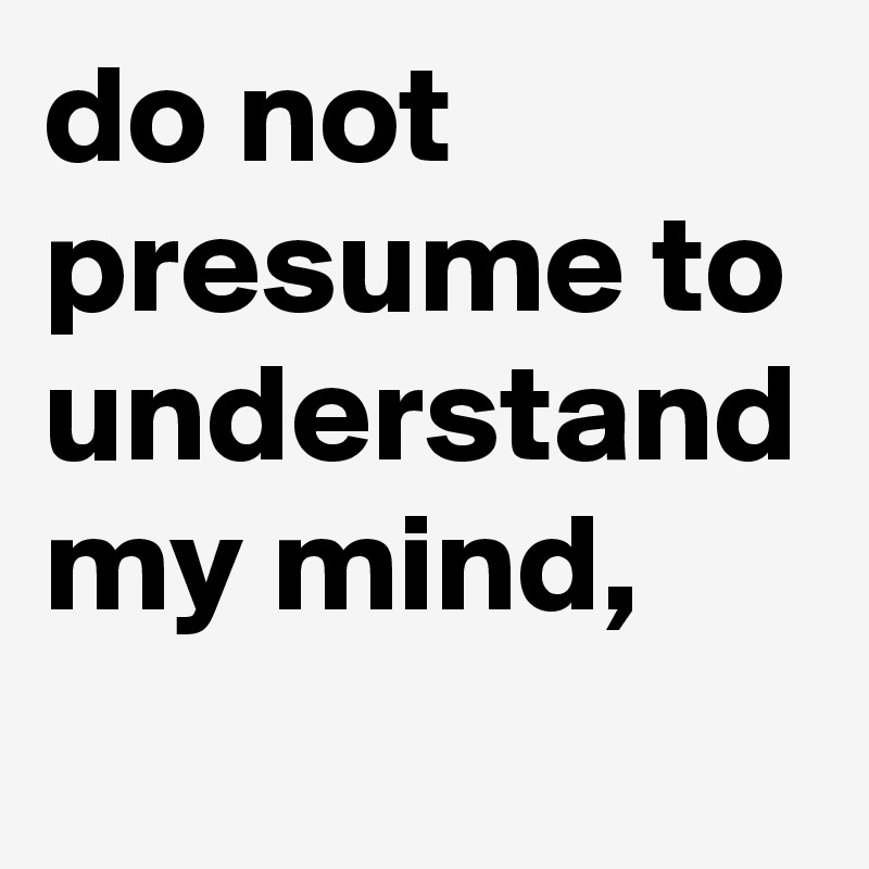 do not presume to understand my mind, - Post by Sirskitten on Boldomatic