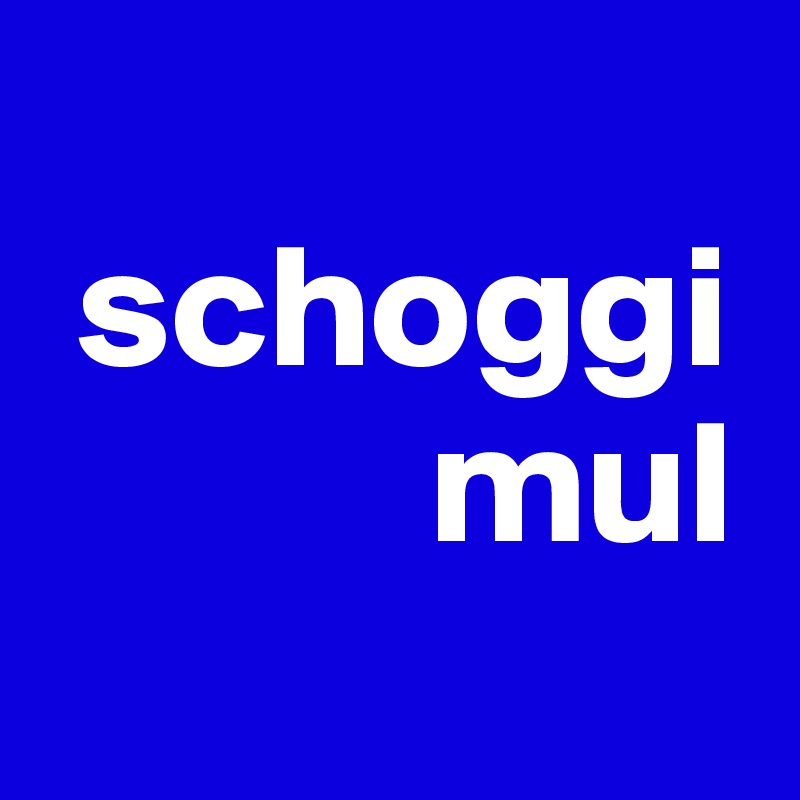 
 schoggi   
           mul
