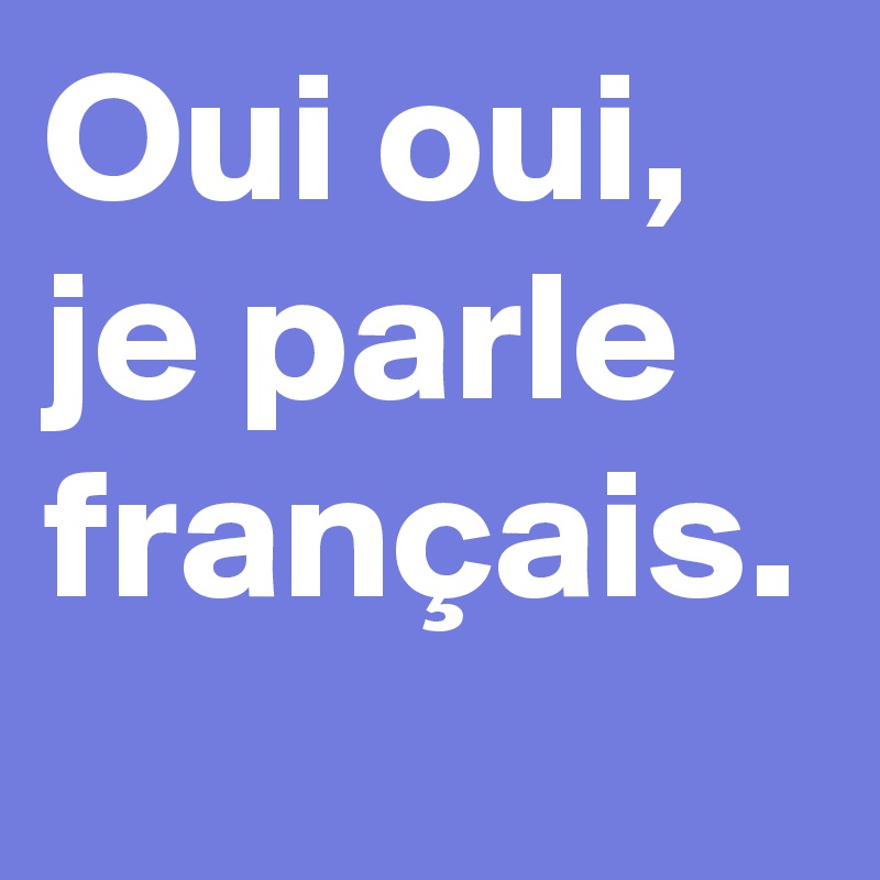 Oui oui,  je parle français.