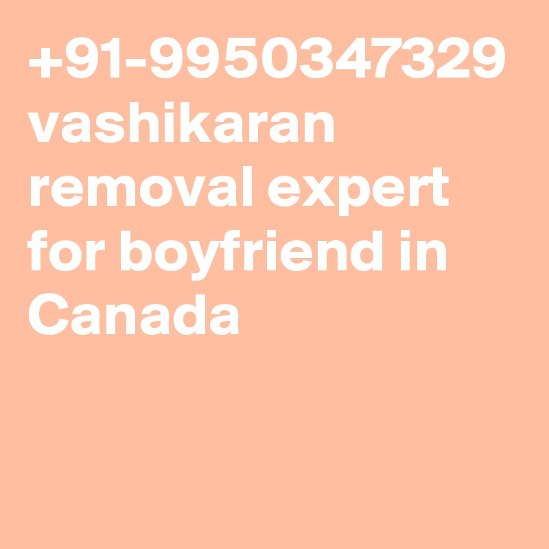 +91-9950347329 vashikaran removal expert for boyfriend in Canada
