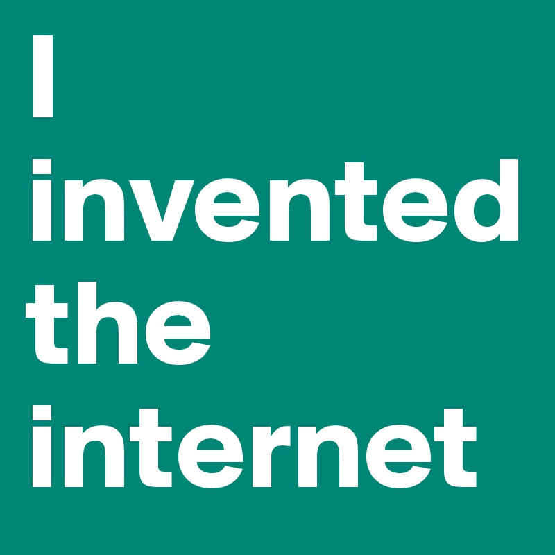 I invented the internet