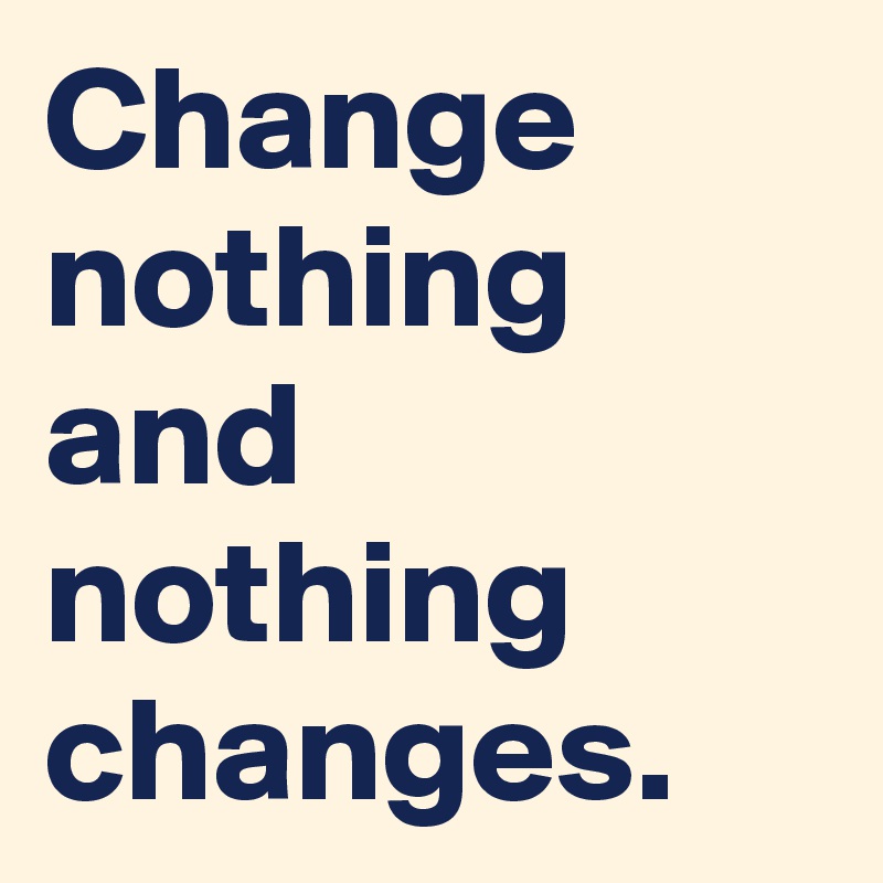 Change nothing and nothing changes. - Post by AndSheCame on Boldomatic