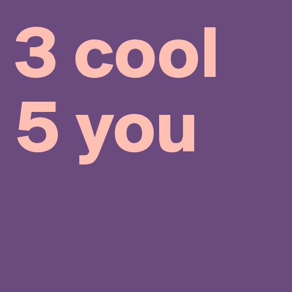 3 cool 5 you       