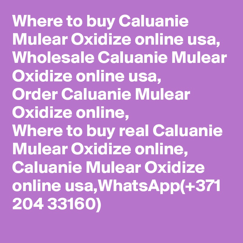 Where to buy Caluanie Mulear Oxidize online usa,
Wholesale Caluanie Mulear Oxidize online usa,
Order Caluanie Mulear Oxidize online,
Where to buy real Caluanie Mulear Oxidize online,
Caluanie Mulear Oxidize online usa,WhatsApp(+371 204 33160)
