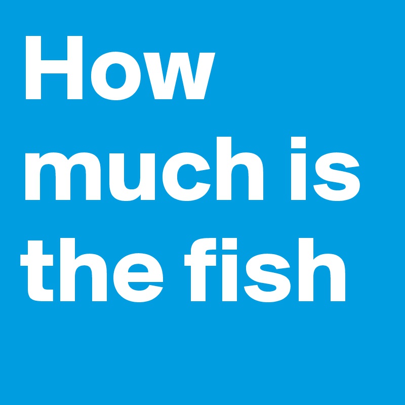 How much is the fish