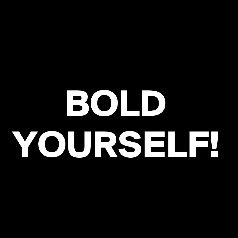 BOLD YOURSELF!