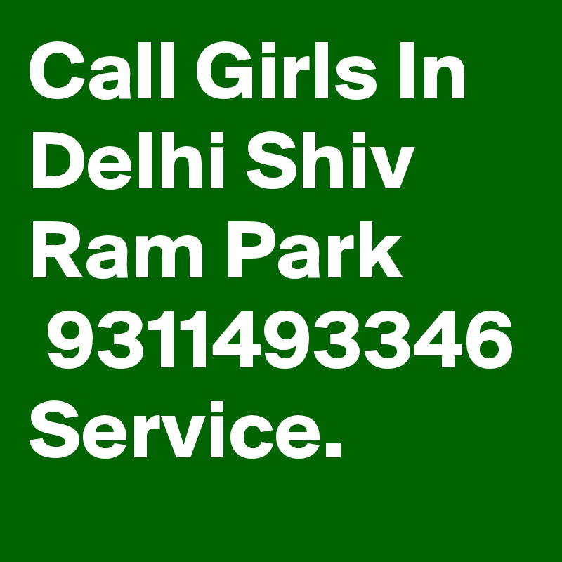 Call Girls In Delhi Shiv Ram Park
 9311493346 Service.