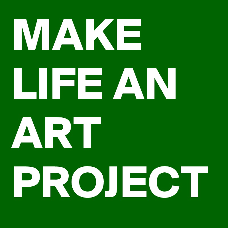 MAKE LIFE AN ART PROJECT
