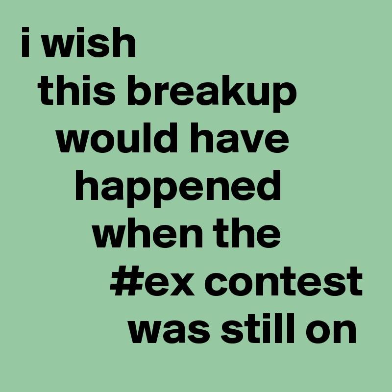 i wish 
  this breakup 
    would have               happened                 when the                    #ex contest             was still on