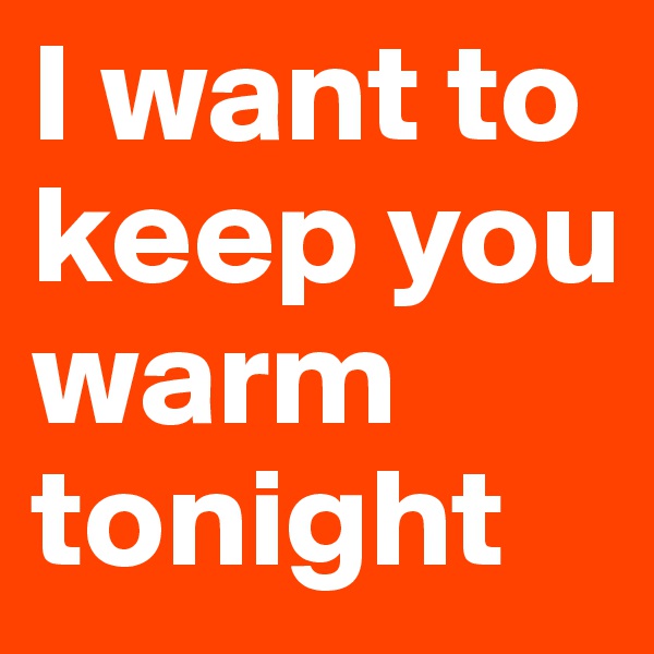 I want to keep you warm tonight