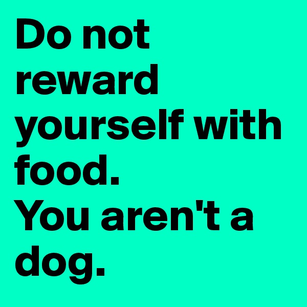 Do not reward yourself with food. 
You aren't a dog. 