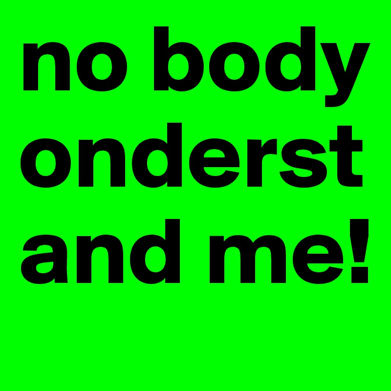 no body onderstand me!
