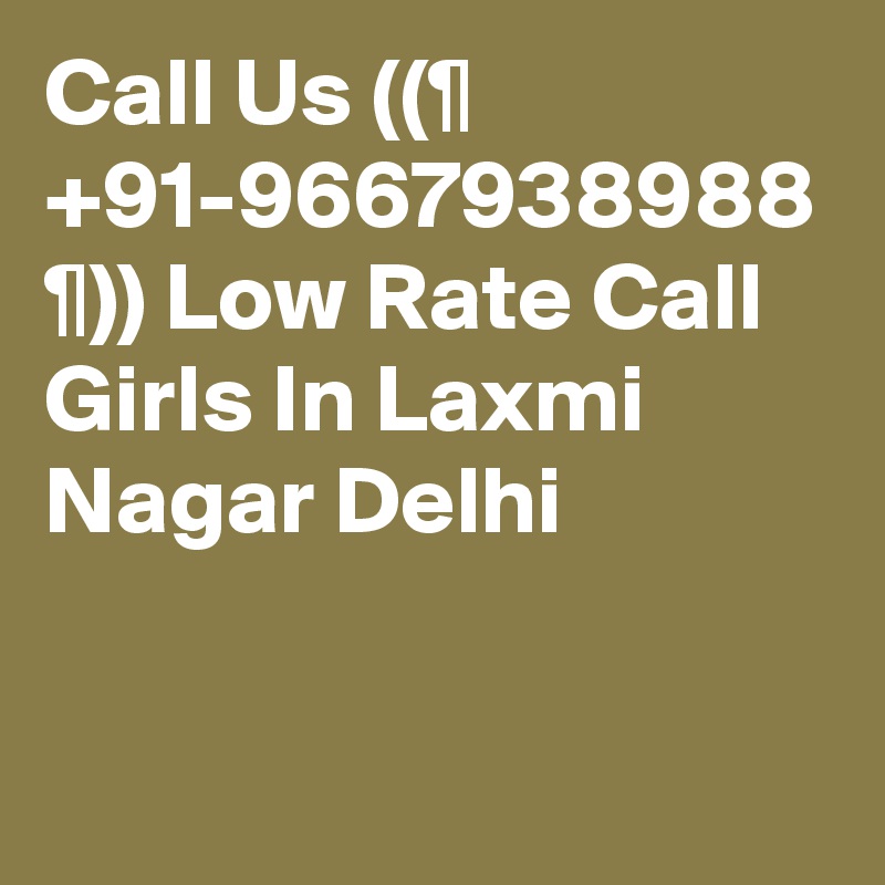 Call Us ((¶ +91-9667938988 ¶)) Low Rate Call Girls In Laxmi Nagar Delhi