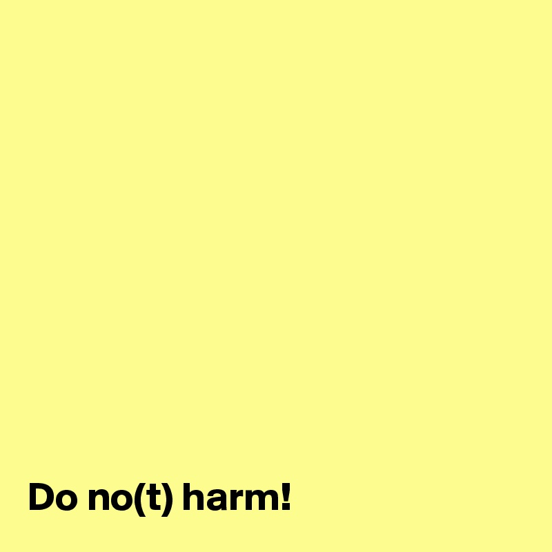 










Do no(t) harm!