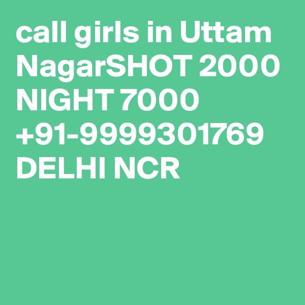 call girls in Uttam NagarSHOT 2000 NIGHT 7000 +91-9999301769 DELHI NCR

