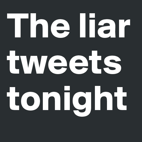 The liar tweets tonight