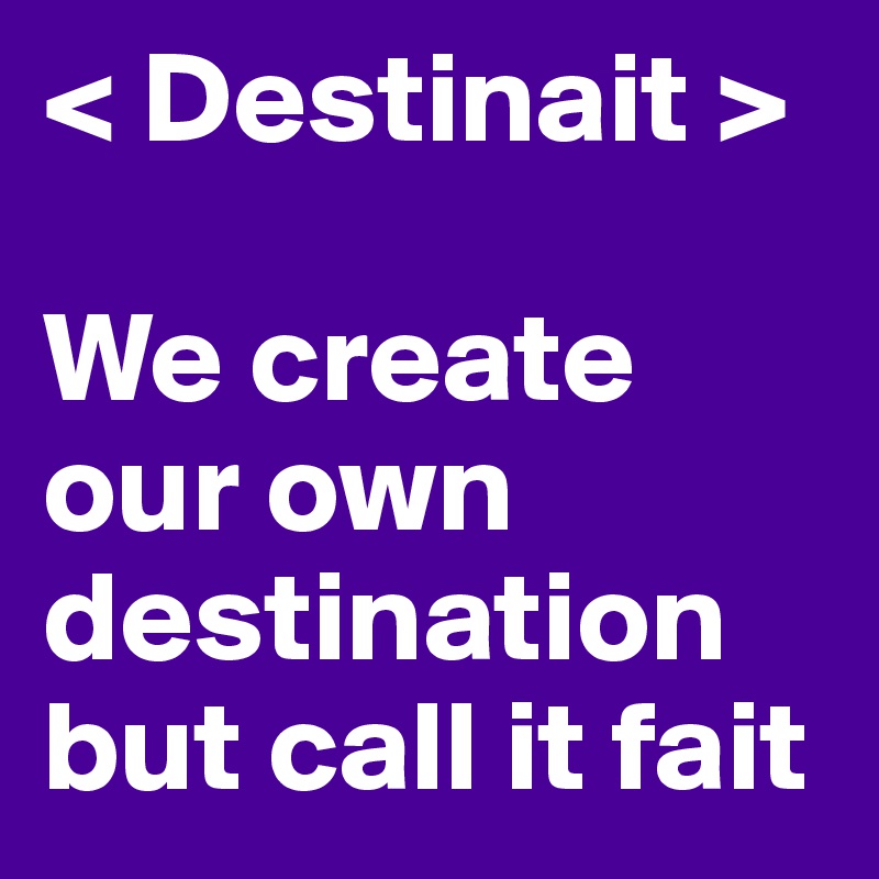 < Destinait >

We create our own destination but call it fait
