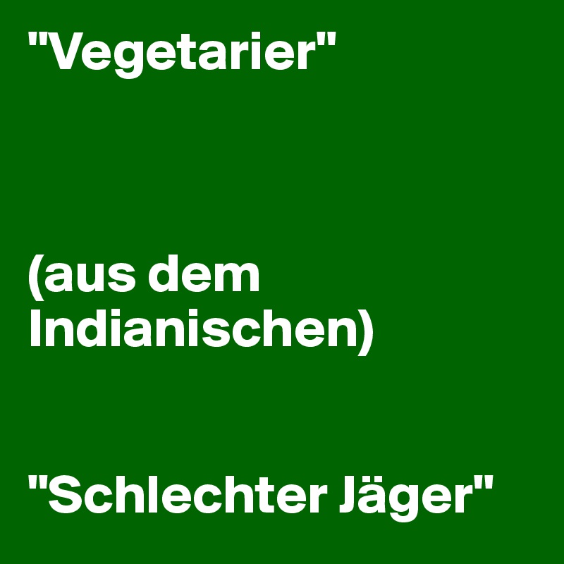 "Vegetarier" 



(aus dem Indianischen) 


"Schlechter Jäger"