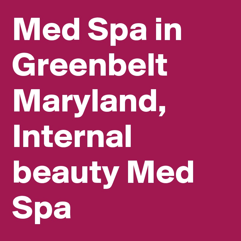 Med Spa in Greenbelt Maryland, Internal beauty Med Spa