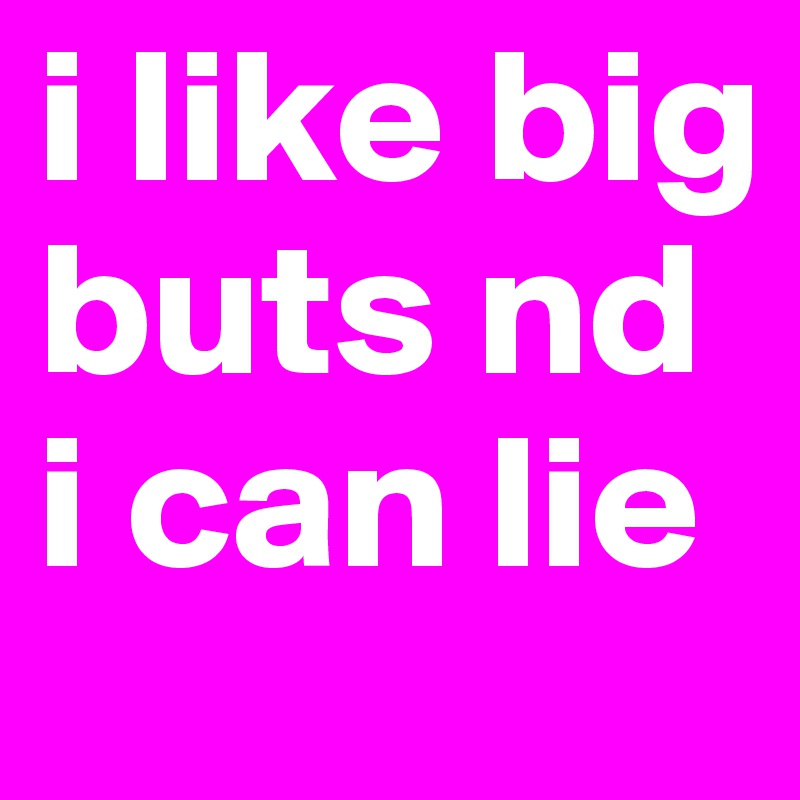 i like big buts nd i can lie