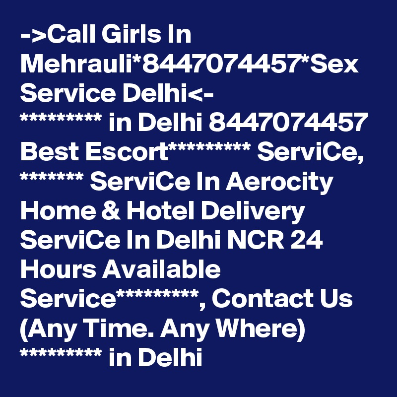 ->Call Girls In Mehrauli*8447074457*Sex Service Delhi<-
********* in Delhi 8447074457 Best Escort********* ServiCe, ******* ServiCe In Aerocity Home & Hotel Delivery ServiCe In Delhi NCR 24 Hours Available Service*********, Contact Us (Any Time. Any Where) ********* in Delhi