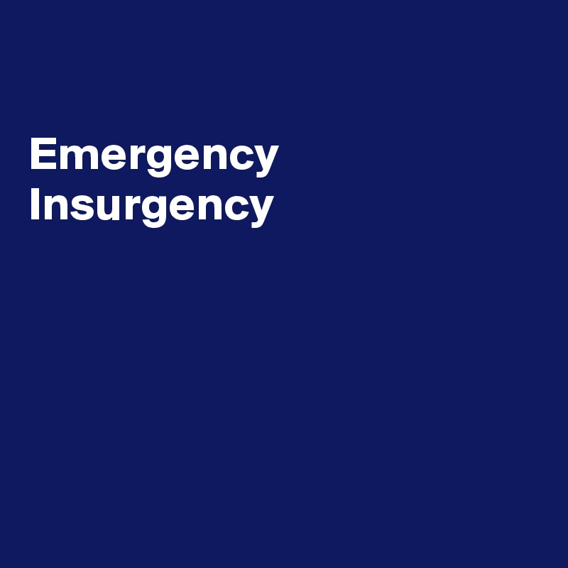 

Emergency Insurgency 





