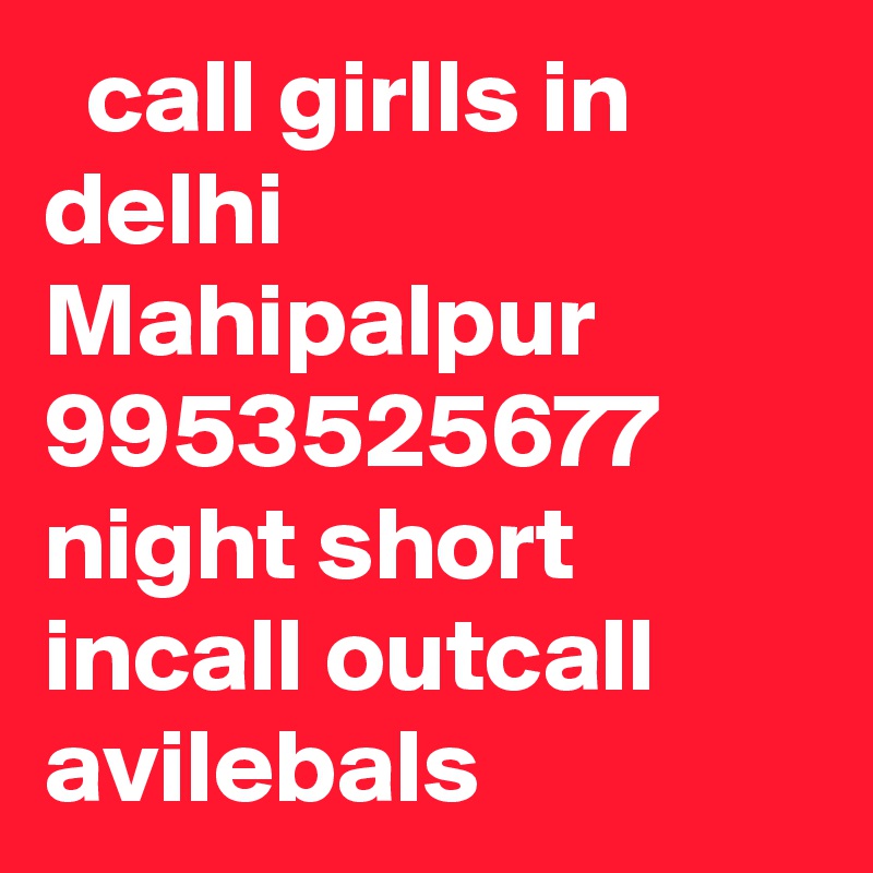   call girlls in delhi Mahipalpur 9953525677 night short incall outcall avilebals