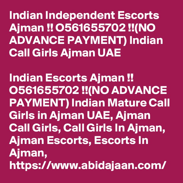 Indian Independent Escorts Ajman !! O561655702 !!(NO ADVANCE PAYMENT) Indian Call Girls Ajman UAE

Indian Escorts Ajman !! O561655702 !!(NO ADVANCE PAYMENT) Indian Mature Call Girls in Ajman UAE, Ajman Call Girls, Call Girls In Ajman, Ajman Escorts, Escorts In Ajman, https://www.abidajaan.com/