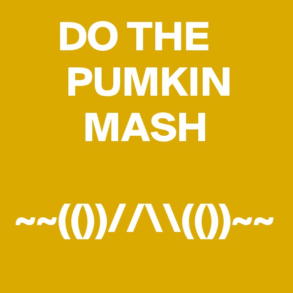      DO THE             PUMKIN             MASH

~~(())//\\(())~~