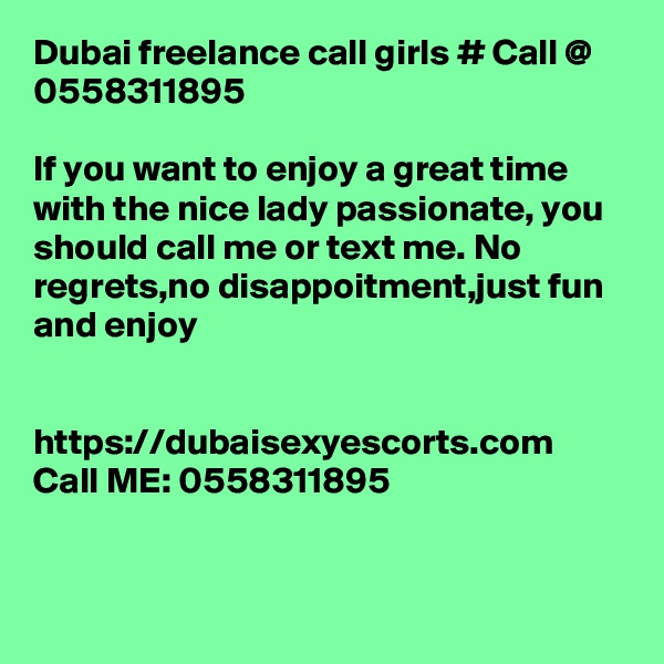 Dubai freelance call girls # Call @ 0558311895

If you want to enjoy a great time with the nice lady passionate, you should call me or text me. No regrets,no disappoitment,just fun and enjoy


https://dubaisexyescorts.com
Call ME: 0558311895


