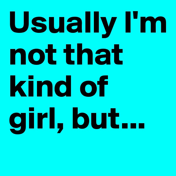 Usually I'm not that kind of girl, but...
