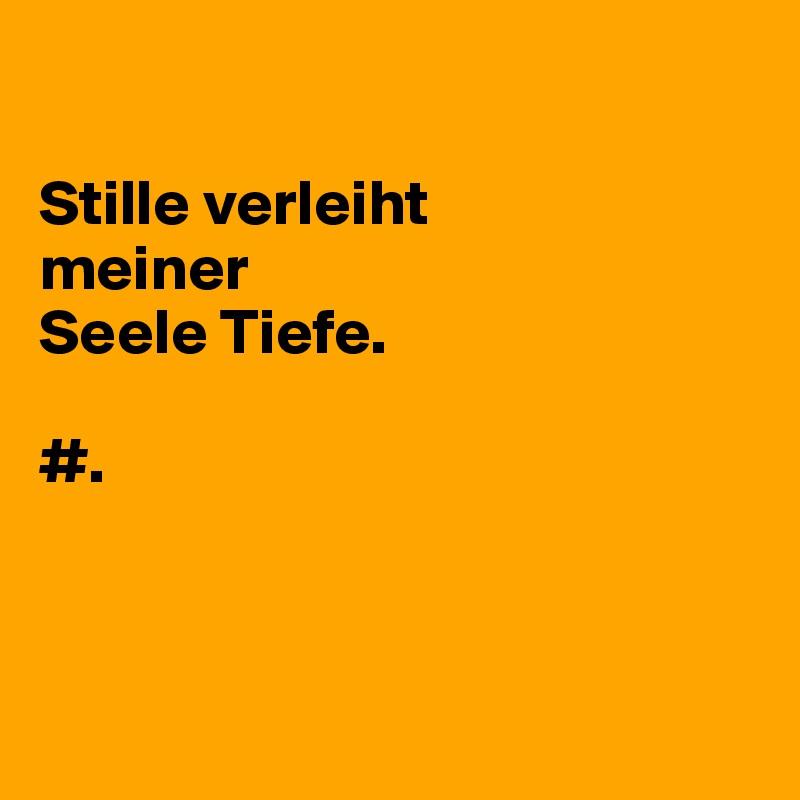 

Stille verleiht 
meiner 
Seele Tiefe. 

#.



