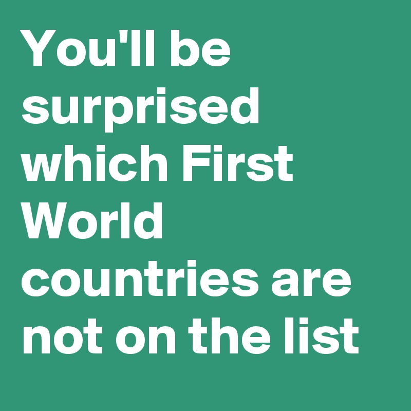 You'll be surprised which First World countries are not on the list