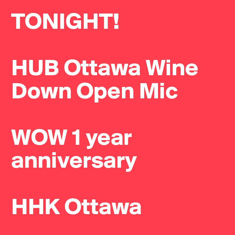 TONIGHT! 

HUB Ottawa Wine Down Open Mic

WOW 1 year anniversary 

HHK Ottawa