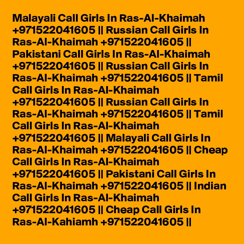 Malayali Call Girls In Ras-Al-Khaimah +971522041605 || Russian Call Girls In Ras-Al-Khaimah +971522041605 || Pakistani Call Girls In Ras-Al-Khaimah +971522041605 || Russian Call Girls In Ras-Al-Khaimah +971522041605 || Tamil Call Girls In Ras-Al-Khaimah +971522041605 || Russian Call Girls In Ras-Al-Khaimah +971522041605 || Tamil Call Girls In Ras-Al-Khaimah +971522041605 || Malayali Call Girls In Ras-Al-Khaimah +971522041605 || Cheap Call Girls In Ras-Al-Khaimah +971522041605 || Pakistani Call Girls In Ras-Al-Khaimah +971522041605 || Indian Call Girls In Ras-Al-Khaimah +971522041605 || Cheap Call Girls In Ras-Al-Kahiamh +971522041605 || 