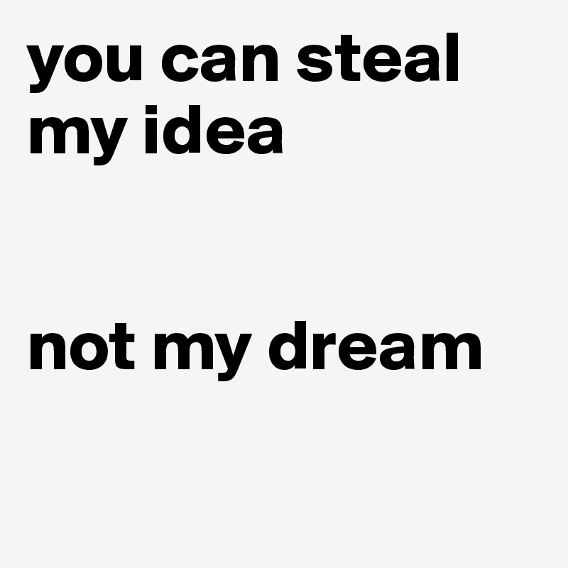 you can steal 
my idea


not my dream

