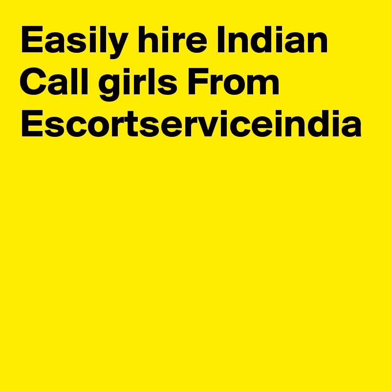 Easily hire Indian Call girls From Escortserviceindia
