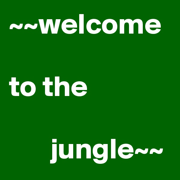 ~~welcome
                       to the
                                  jungle~~
