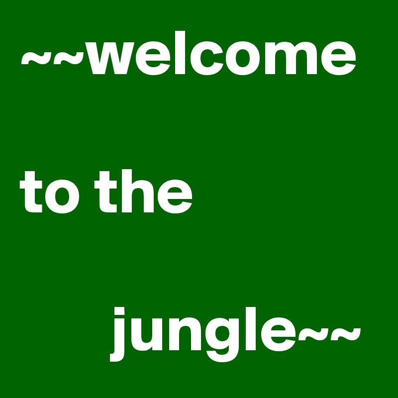 ~~welcome
                       to the
                                  jungle~~