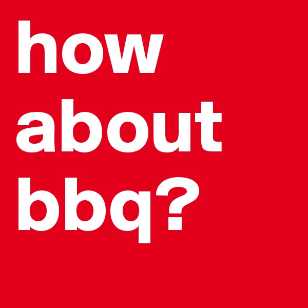 how about bbq?