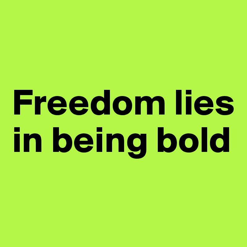 

Freedom lies in being bold
