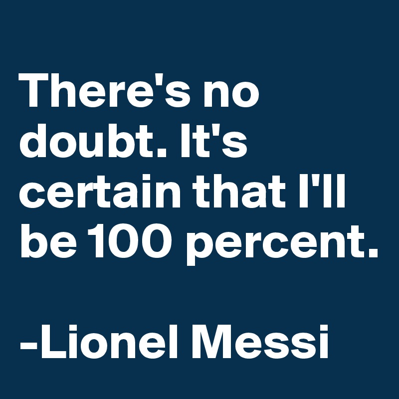 
There's no doubt. It's certain that I'll be 100 percent.

-Lionel Messi