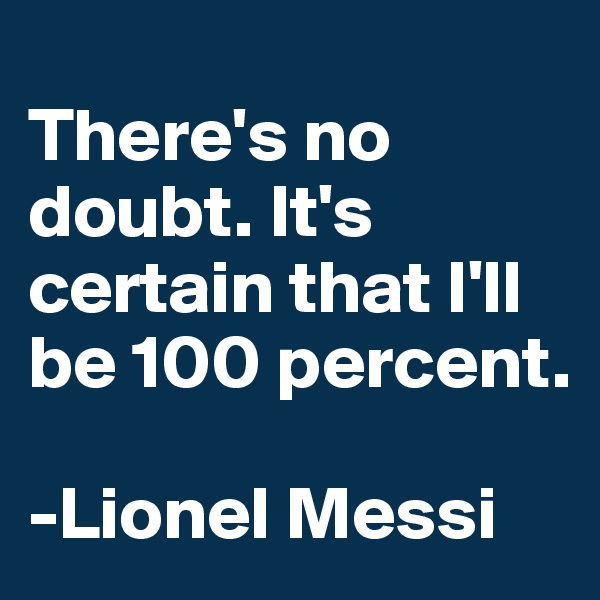 
There's no doubt. It's certain that I'll be 100 percent.

-Lionel Messi