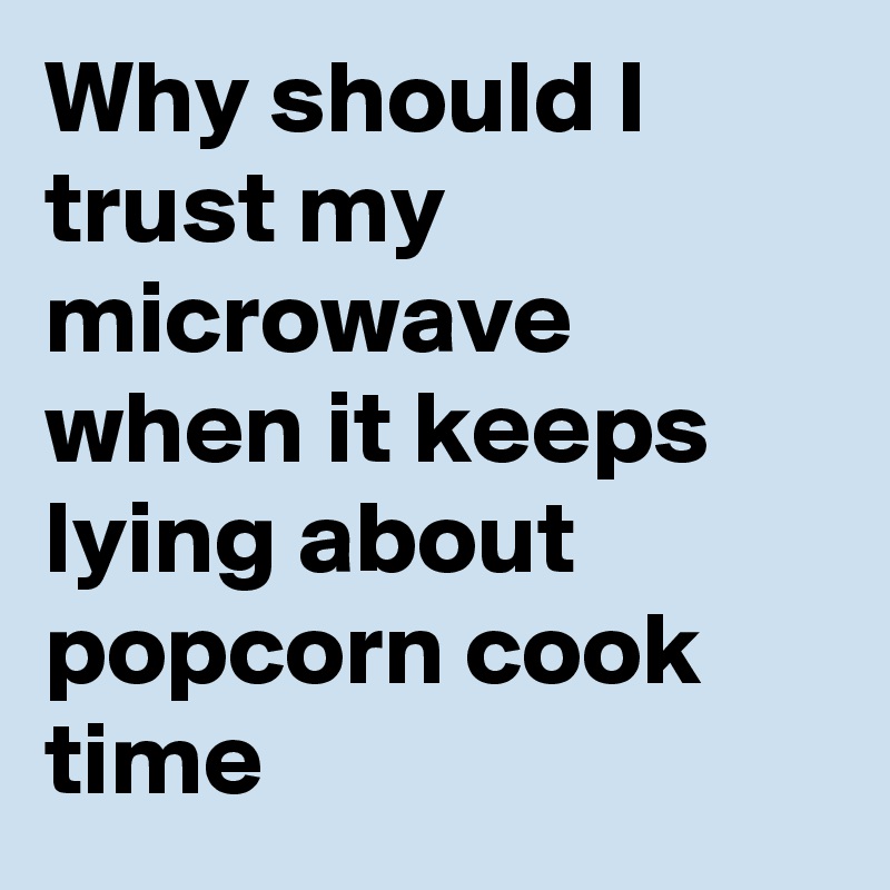 Why should I trust my microwave when it keeps lying about popcorn cook time